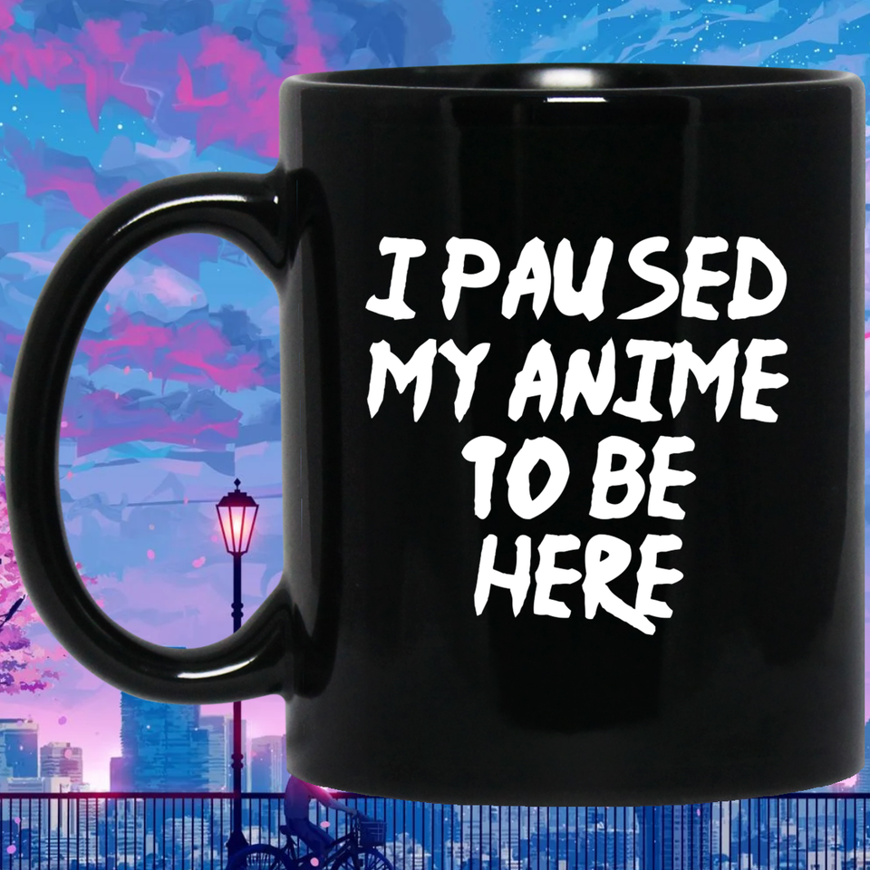 I Paused My Anime To Be Here Anime Mug | Anime Gift Cup | Anime Coffee Mug | Anime Merch | 11oz Kawaii Mug