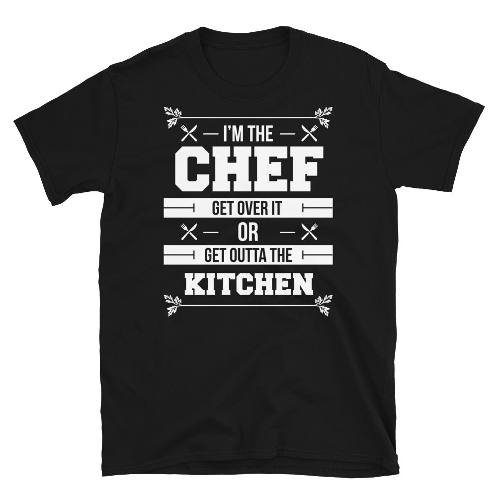 I'm The Chef Get Over It Or Get Outta The Kitchen - Chef Unisex T-Shirt