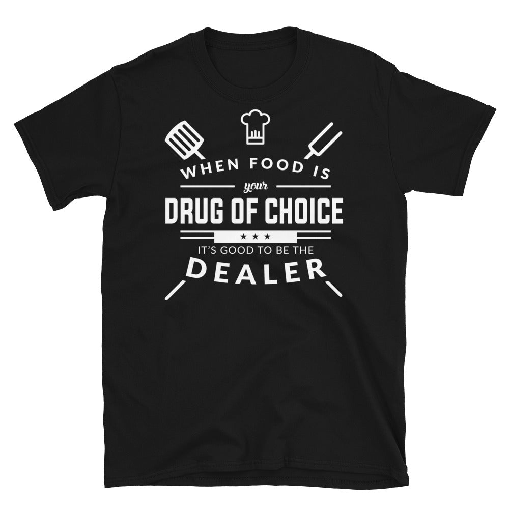 When Food Is Your Drug of Choice It's Good To Be The Dealer - Chef Unisex T-Shirt
