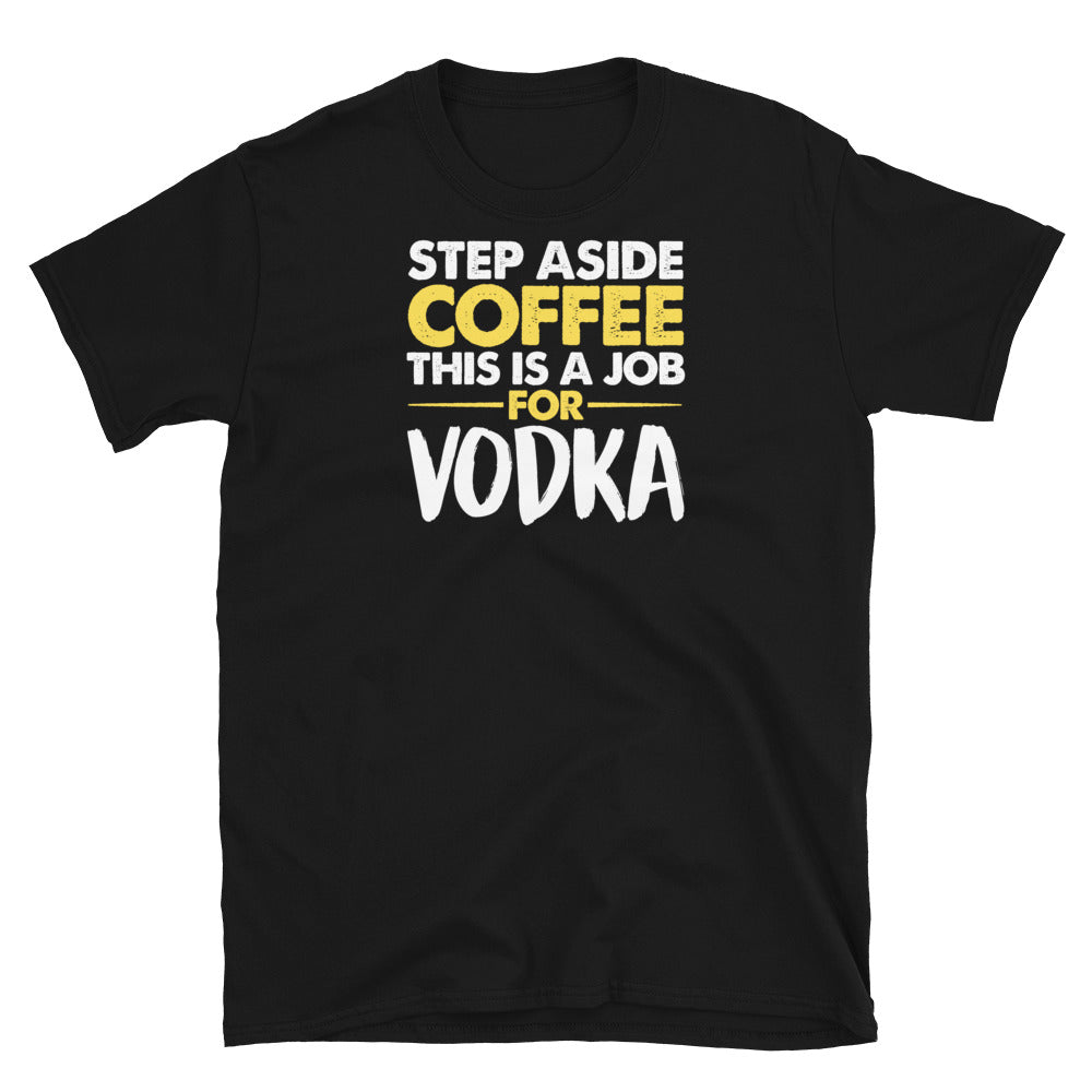 Step Aside Coffee This Is A Job For Vodka Unisex T-Shirt