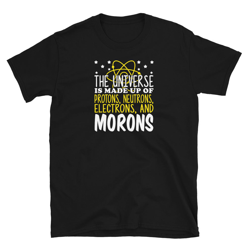 The Universe Is Made Up Of Protons Electrons And Morons Unisex T-Shirt