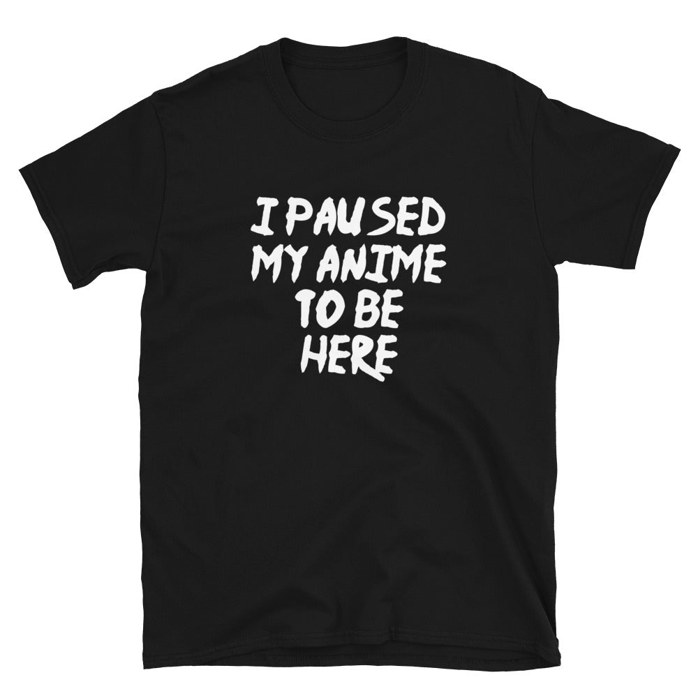 I Paused My Anime To Be Here Unisex T-Shirt