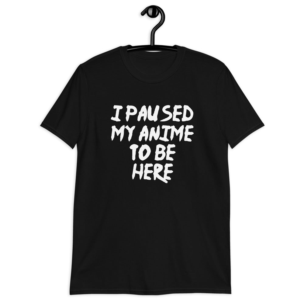 I Paused My Anime To Be Here Unisex T-Shirt