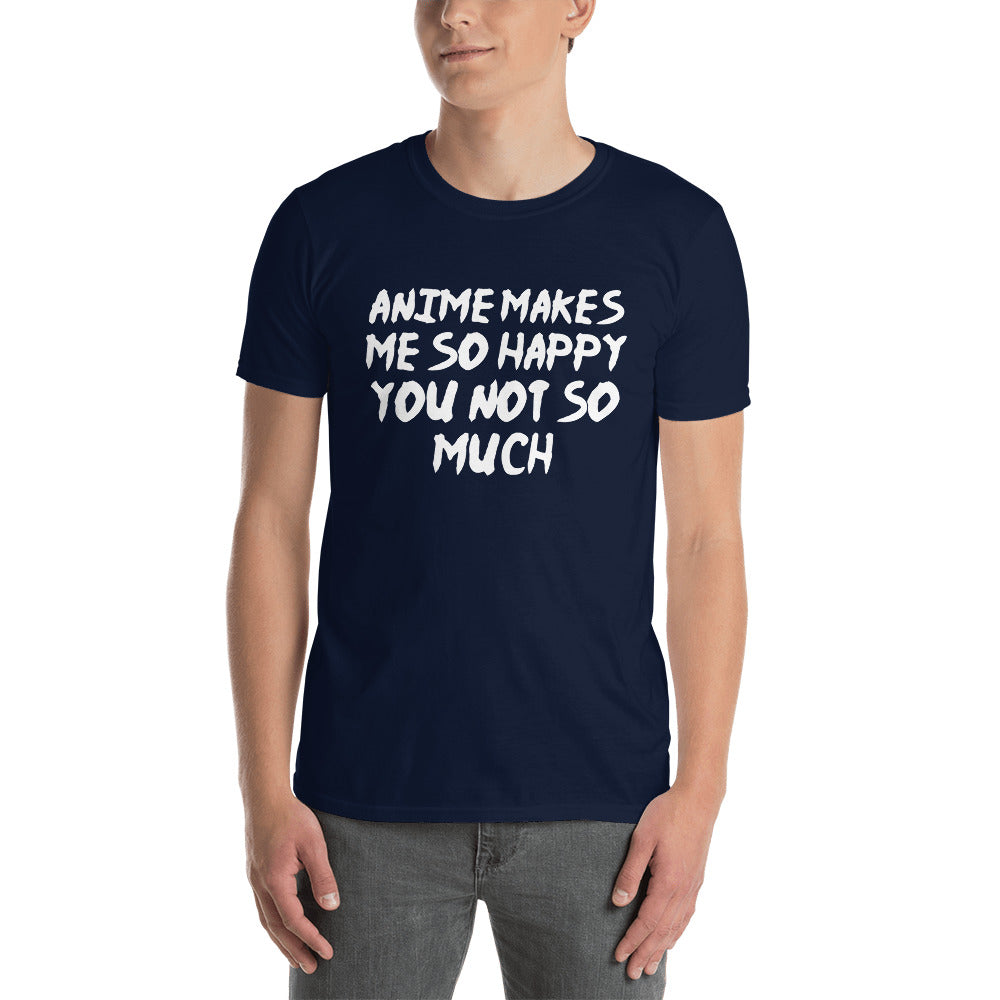 Anime Makes Me So Happy You Not So Much Unisex T-Shirt