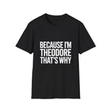 Because I'm Theodore That's Why Unisex T-Shirt Because I'm Theodore That's Why Unisex T-Shirt