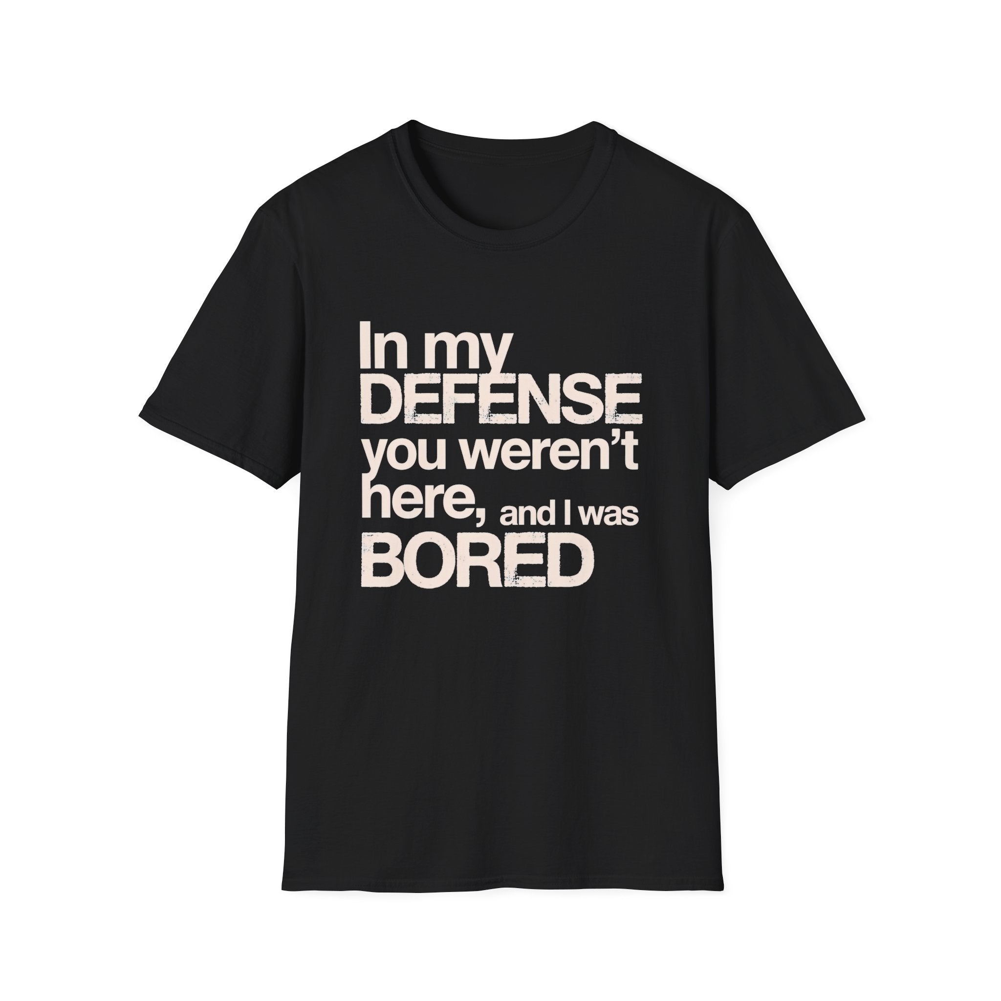 "In My Defense You Weren't Here And I Was Bored" T-Shirt — Funny Statement Tee