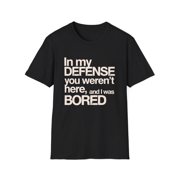 "In My Defense You Weren't Here And I Was Bored" T-Shirt — Funny Statement Tee
