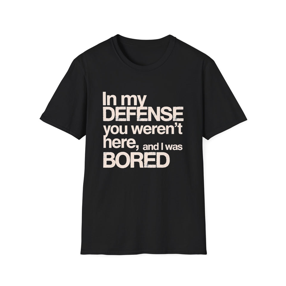 "In My Defense You Weren't Here And I Was Bored" T-Shirt — Funny Statement Tee