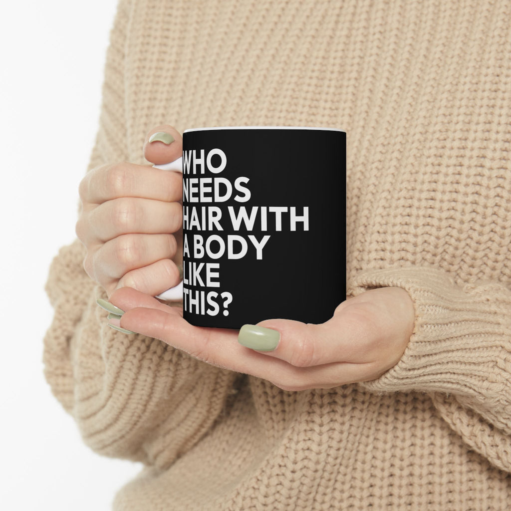 Who Needs Hair With A Body Like This Ceramic Mug | Bald Gifts (11oz)