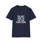 I'm Just Here To Pay For Everything T‑Shirt I'm Just Here To Pay For Everything T‑Shirt