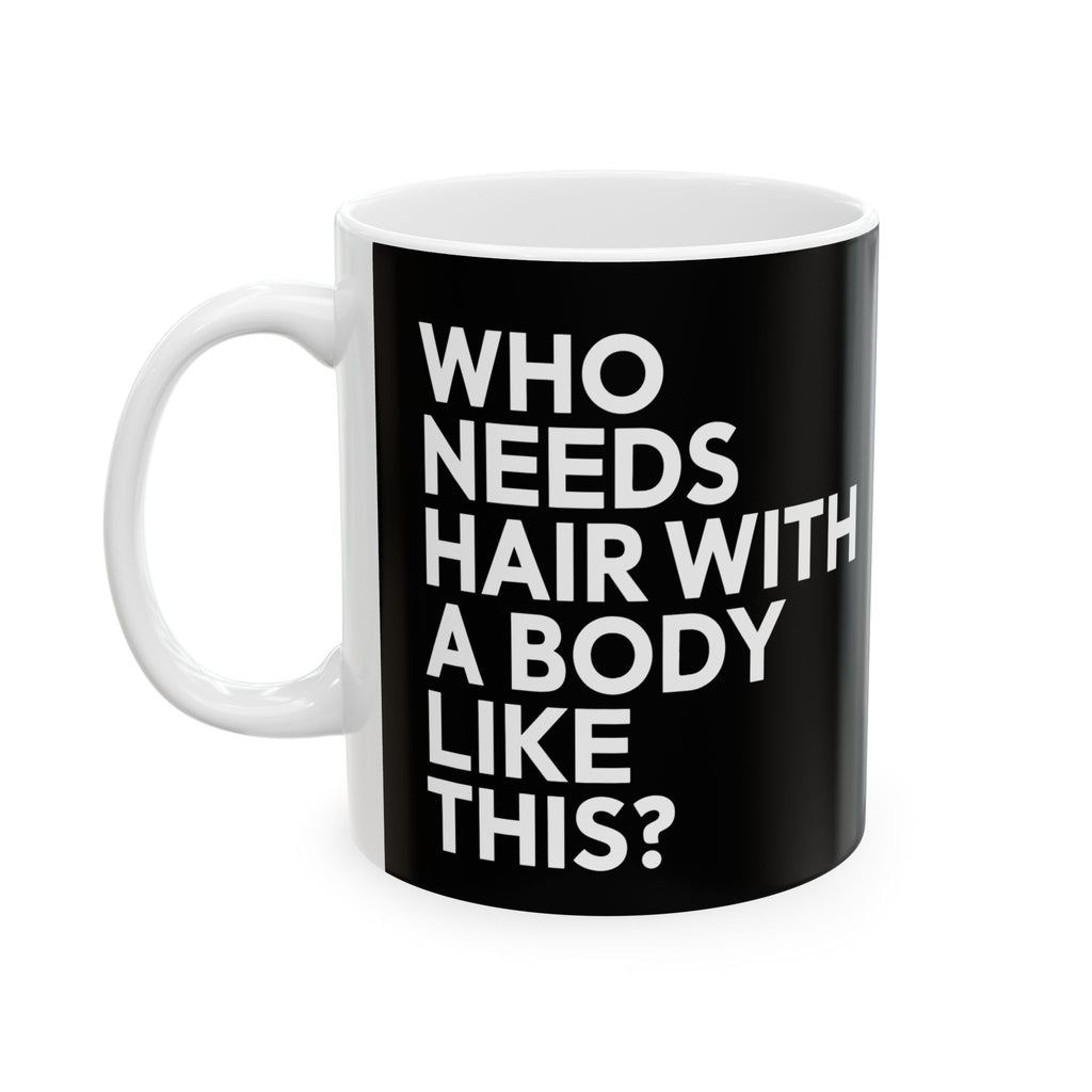 Who Needs Hair With A Body Like This Ceramic Mug | Bald Gifts (11oz)