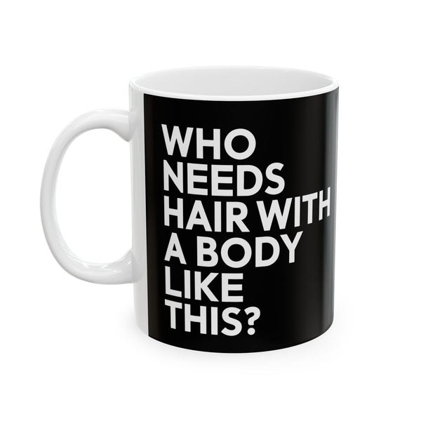 Who Needs Hair With A Body Like This Ceramic Mug | Bald Gifts (11oz)