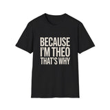 Because I'm  Theo That's Why Unisex T-Shirt Because I'm  Theo That's Why Unisex T-Shirt