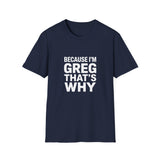 Because I'm Greg That's Why Unisex T-Shirt Because I'm Greg That's Why Unisex T-Shirt
