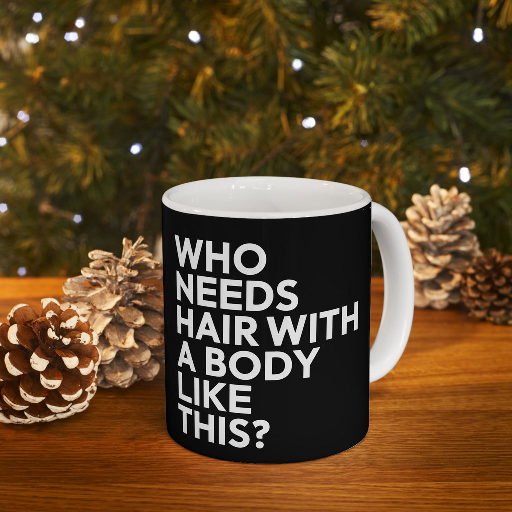 Who Needs Hair With A Body Like This Ceramic Mug | Bald Gifts (11oz)