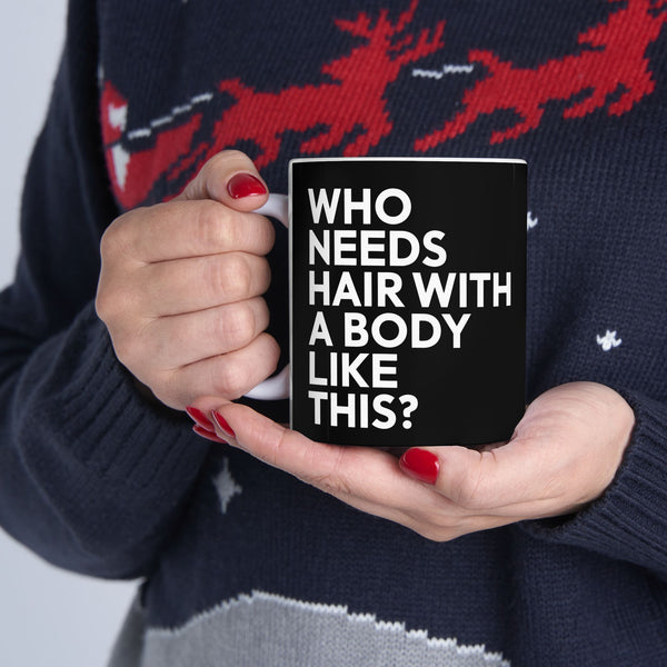 Who Needs Hair With A Body Like This Ceramic Mug | Bald Gifts (11oz)