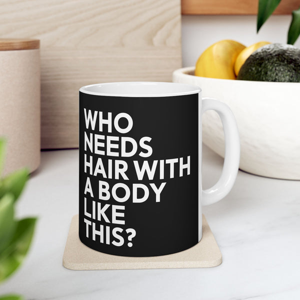 Who Needs Hair With A Body Like This Ceramic Mug | Bald Gifts (11oz)