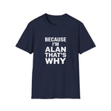 Because I'm Alan That's Why Unisex T-Shirt Because I'm Alan That's Why Unisex T-Shirt