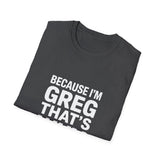 Because I'm Greg That's Why Unisex T-Shirt Because I'm Greg That's Why Unisex T-Shirt
