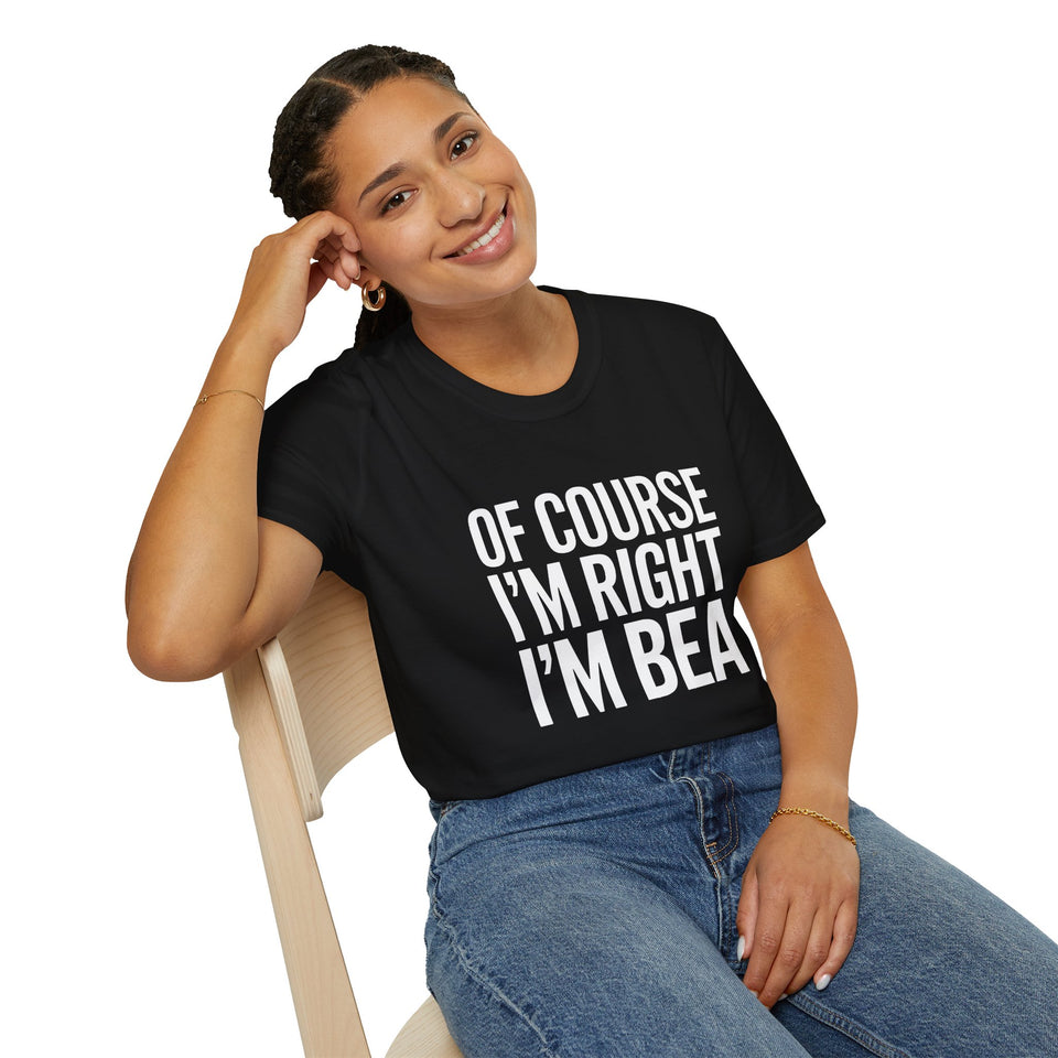 Funny Unisex T-Shirt - Of Course I'm Right I'm Bea Shirt