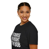 Funny Unisex T-Shirt - Of Course I'm Right I'm Bob Shirt Funny Unisex T-Shirt - Of Course I'm Right I'm Bob Shirt