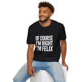 Funny Unisex T-Shirt - Of Course I'm Right I'm Felix Shirt Funny Unisex T-Shirt - Of Course I'm Right I'm Felix Shirt