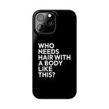 Premium Who Needs Hair With A Body Like This iPhone Case | Funny Bald Gifts Slim Phone Cases Premium Who Needs Hair With A Body Like This iPhone Case | Funny Bald Gifts Slim Phone Cases
