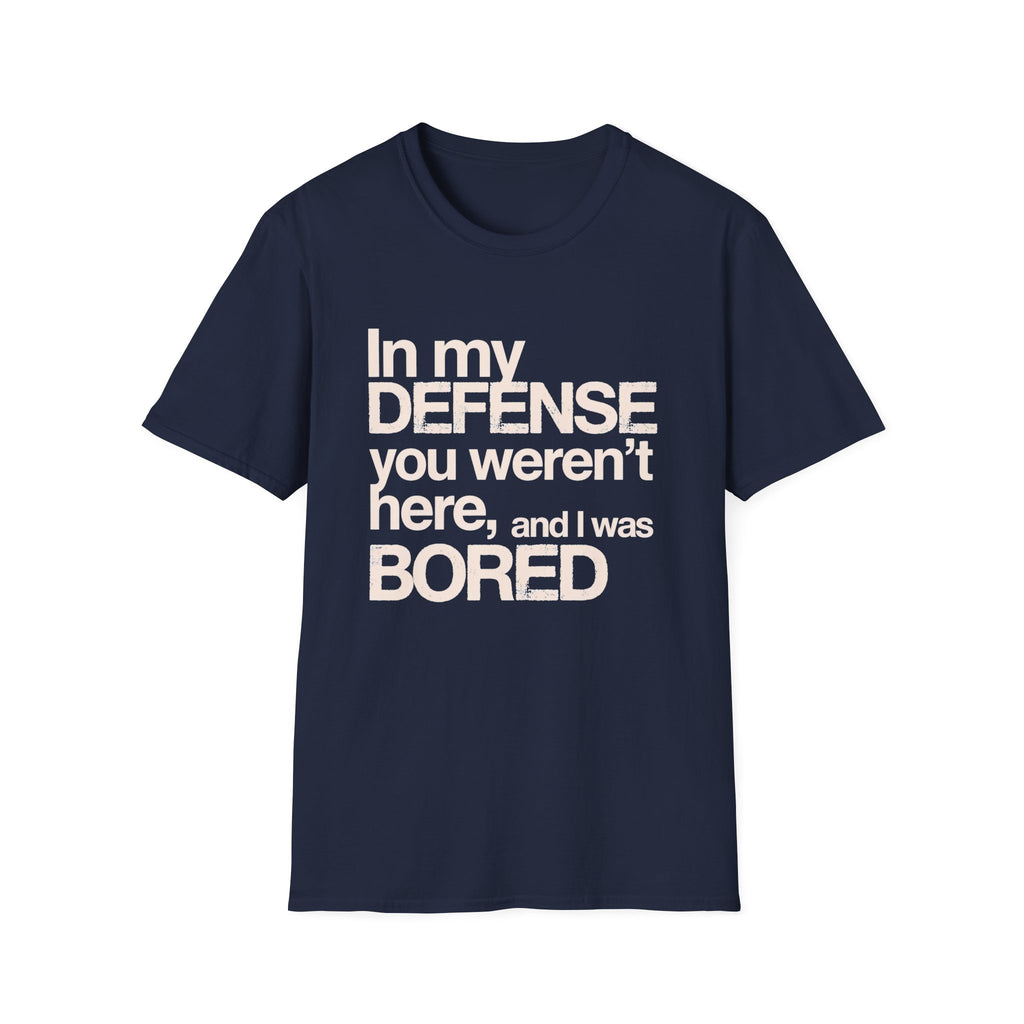 "In My Defense You Weren't Here And I Was Bored" T-Shirt — Funny Statement Tee