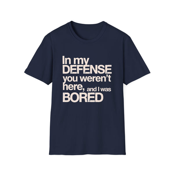 "In My Defense You Weren't Here And I Was Bored" T-Shirt — Funny Statement Tee