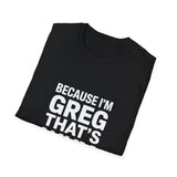 Because I'm Greg That's Why Unisex T-Shirt Because I'm Greg That's Why Unisex T-Shirt