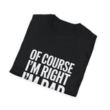Funny Unisex T-Shirt - Of Course I'm Right I'm Dad Shirt Funny Unisex T-Shirt - Of Course I'm Right I'm Dad Shirt