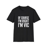 Funny Unisex T-Shirt - Of Course I'm Right I'm Vic Shirt Funny Unisex T-Shirt - Of Course I'm Right I'm Vic Shirt