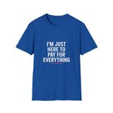 I'm Just Here To Pay For Everything T‑Shirt I'm Just Here To Pay For Everything T‑Shirt