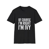 Ivy Unisex T-Shirt Of Course I'm Right I'm Ivy Shirt Ivy Unisex T-Shirt Of Course I'm Right I'm Ivy Shirt
