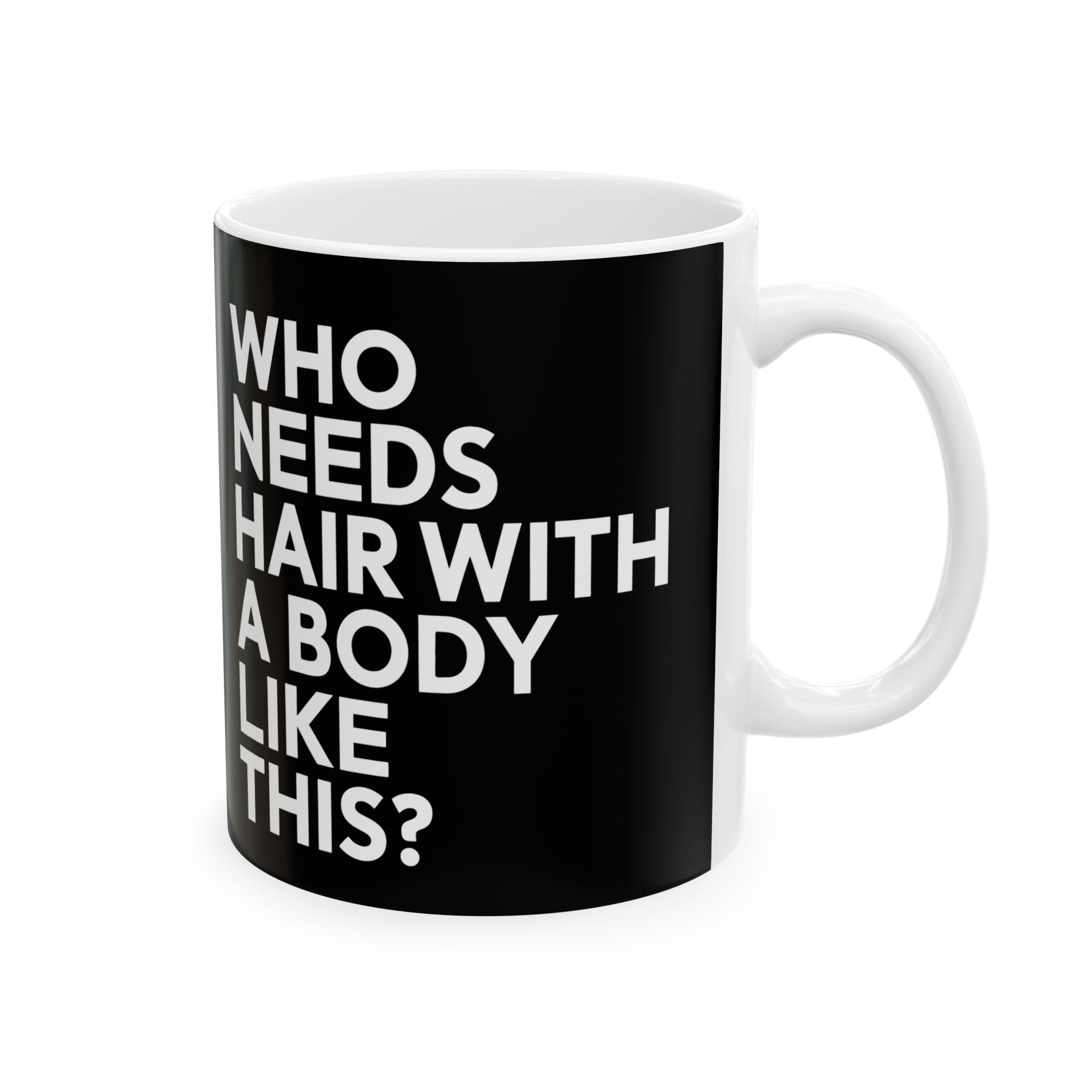 Who Needs Hair With A Body Like This Ceramic Mug | Bald Gifts (11oz)