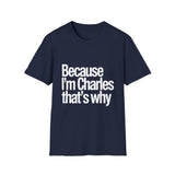 Because I'm Charles That's Why Unisex T-Shirt Because I'm Charles That's Why Unisex T-Shirt