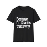 Because I'm Charles That's Why Unisex T-Shirt Because I'm Charles That's Why Unisex T-Shirt