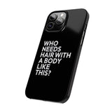 Premium Who Needs Hair With A Body Like This iPhone Case | Funny Bald Gifts Slim Phone Cases Premium Who Needs Hair With A Body Like This iPhone Case | Funny Bald Gifts Slim Phone Cases
