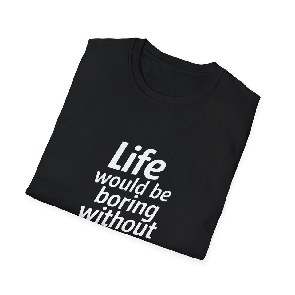 Life Would Be Boring Without Me Unisex T-Shirt