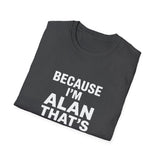 Because I'm Alan That's Why Unisex T-Shirt Because I'm Alan That's Why Unisex T-Shirt