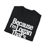 Because I'm Logan That's Why Unisex T-Shirt Because I'm Logan That's Why Unisex T-Shirt