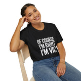 Funny Unisex T-Shirt - Of Course I'm Right I'm Vic Shirt Funny Unisex T-Shirt - Of Course I'm Right I'm Vic Shirt