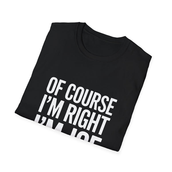 Funny Unisex T-Shirt - Of Course I'm Right I'm Joe Shirt