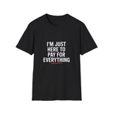 I'm Just Here To Pay For Everything T‑Shirt I'm Just Here To Pay For Everything T‑Shirt