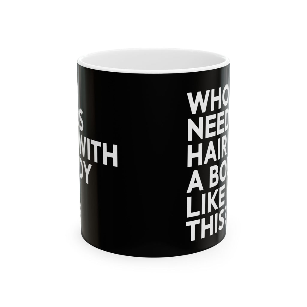 Who Needs Hair With A Body Like This Ceramic Mug | Bald Gifts (11oz)