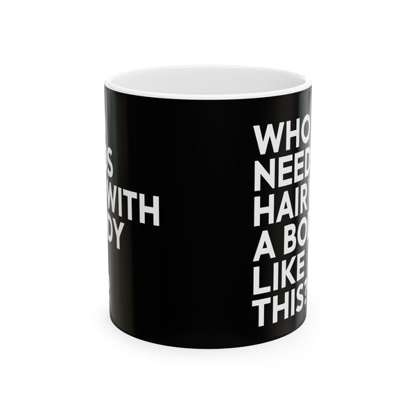 Who Needs Hair With A Body Like This Ceramic Mug | Bald Gifts (11oz)