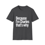 Because I'm Charles That's Why Unisex T-Shirt Because I'm Charles That's Why Unisex T-Shirt