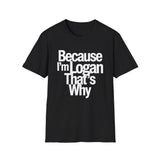 Because I'm Logan That's Why Unisex T-Shirt Because I'm Logan That's Why Unisex T-Shirt