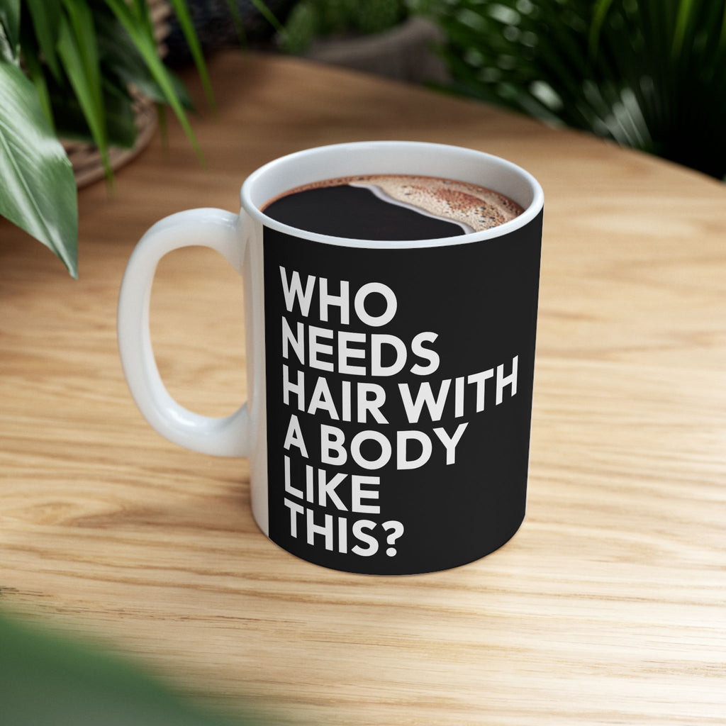 Who Needs Hair With A Body Like This Ceramic Mug | Bald Gifts (11oz)