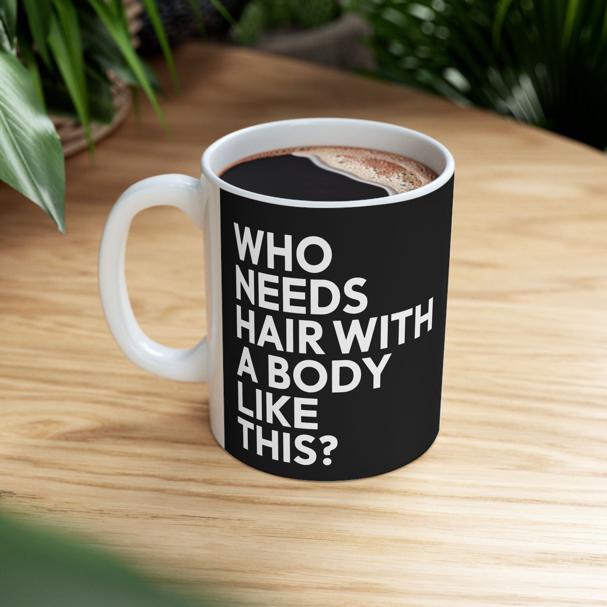 Who Needs Hair With A Body Like This Ceramic Mug | Bald Gifts (11oz)